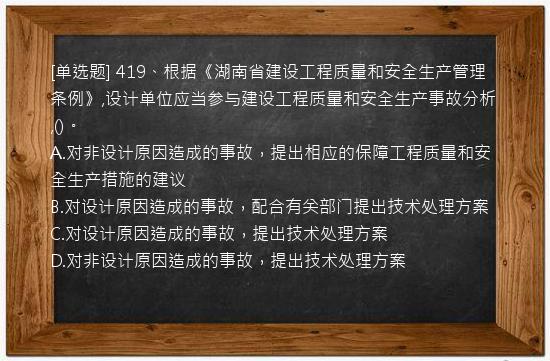 [单选题] 419、根据《湖南省建设工程质量和安全生产管理条例》,设计单位应当参与建设工程质量和安全生产事故分析,()。