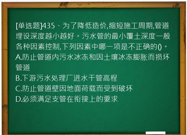 [单选题]435、为了降低造价,缩短施工周期,管道埋设深度越小越好。污水管的最小覆土深度一般各种因素控制,下列因素中哪一项是不正确的()。