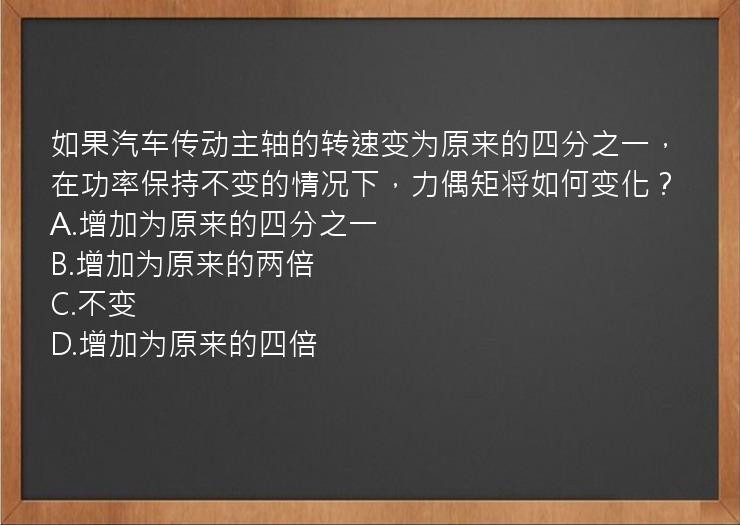 如果汽车传动主轴的转速变为原来的四分之一，在功率保持不变的情况下，力偶矩将如何变化？