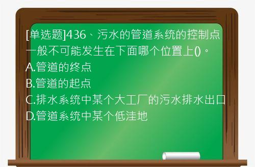 [单选题]436、污水的管道系统的控制点一般不可能发生在下面哪个位置上()。