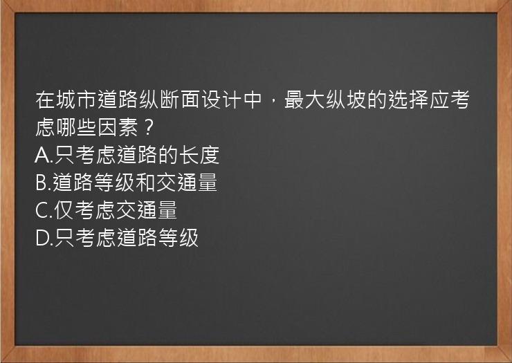 在城市道路纵断面设计中，最大纵坡的选择应考虑哪些因素？