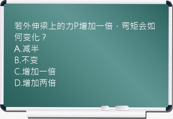 若外伸梁上的力P增加一倍，弯矩会如何变化？