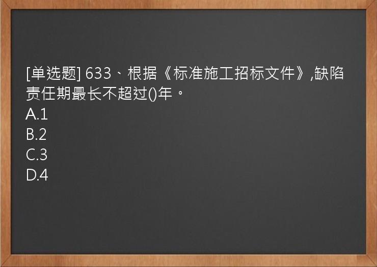 [单选题] 633、根据《标准施工招标文件》,缺陷责任期最长不超过()年。