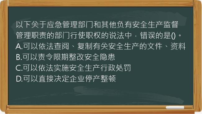 以下关于应急管理部门和其他负有安全生产监督管理职责的部门行使职权的说法中，错误的是()。