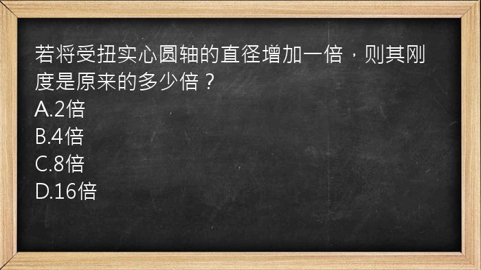 若将受扭实心圆轴的直径增加一倍，则其刚度是原来的多少倍？