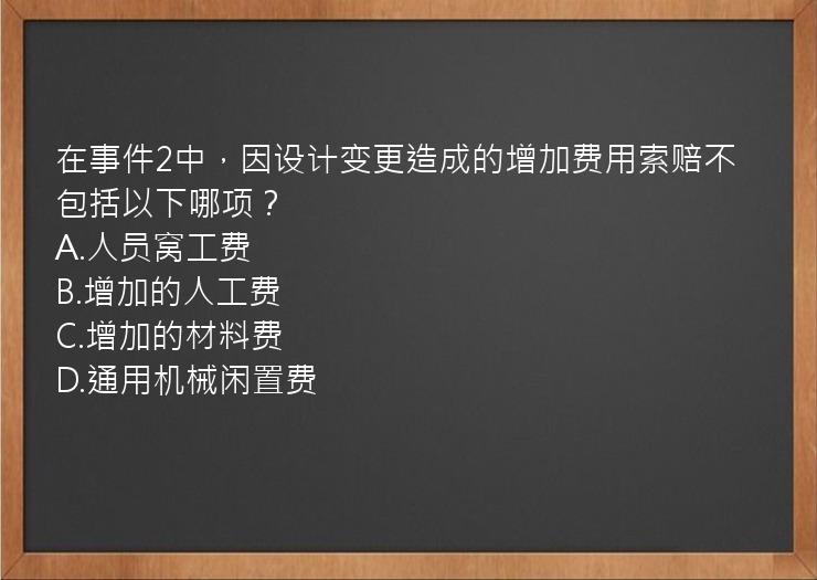 在事件2中，因设计变更造成的增加费用索赔不包括以下哪项？