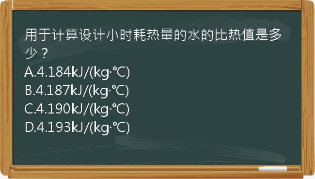 用于计算设计小时耗热量的水的比热值是多少？