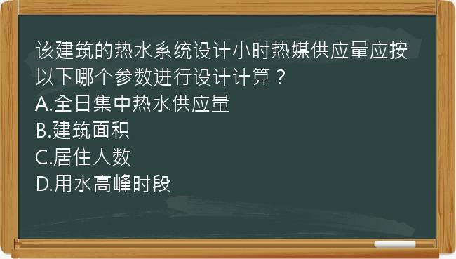 该建筑的热水系统设计小时热媒供应量应按以下哪个参数进行设计计算？