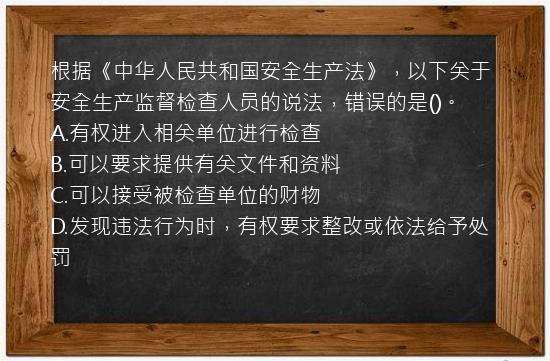 根据《中华人民共和国安全生产法》，以下关于安全生产监督检查人员的说法，错误的是()。