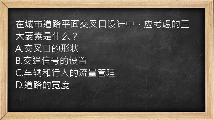 在城市道路平面交叉口设计中，应考虑的三大要素是什么？