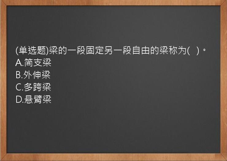 (单选题)梁的一段固定另一段自由的梁称为(   )。