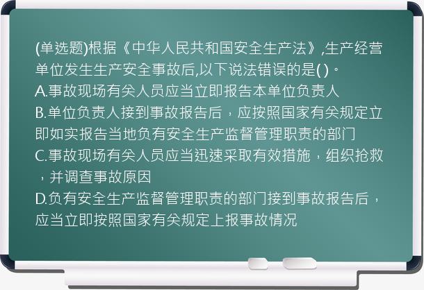 (单选题)根据《中华人民共和国安全生产法》,生产经营单位发生生产安全事故后,以下说法错误的是(