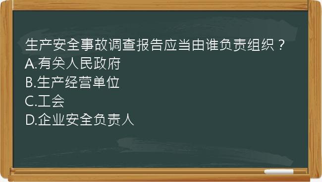 生产安全事故调查报告应当由谁负责组织？