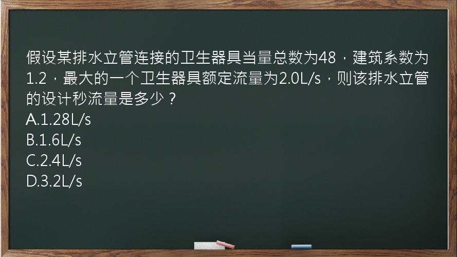 假设某排水立管连接的卫生器具当量总数为48，建筑系数为1.2，最大的一个卫生器具额定流量为2.0L/s，则该排水立管的设计秒流量是多少？