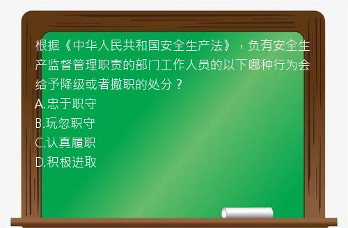 根据《中华人民共和国安全生产法》，负有安全生产监督管理职责的部门工作人员的以下哪种行为会给予降级或者撤职的处分？