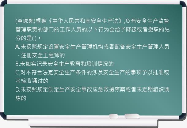 (单选题)根据《中华人民共和国安全生产法》,负有安全生产监督管理职责的部门的工作人员的以下行为会给予降级或者撤职的处分的是(