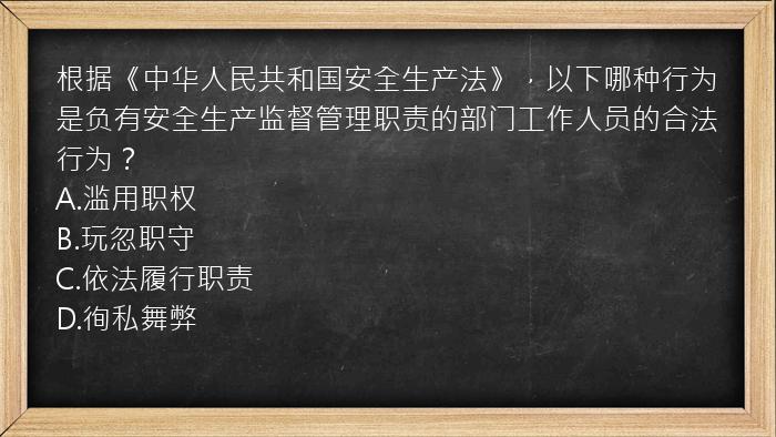 根据《中华人民共和国安全生产法》，以下哪种行为是负有安全生产监督管理职责的部门工作人员的合法行为？