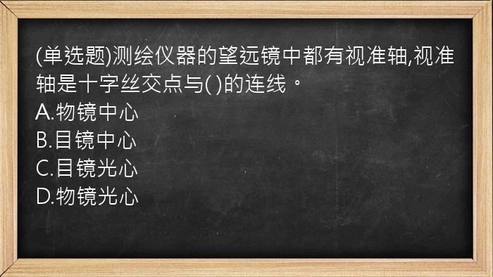 (单选题)测绘仪器的望远镜中都有视准轴,视准轴是十字丝交点与(