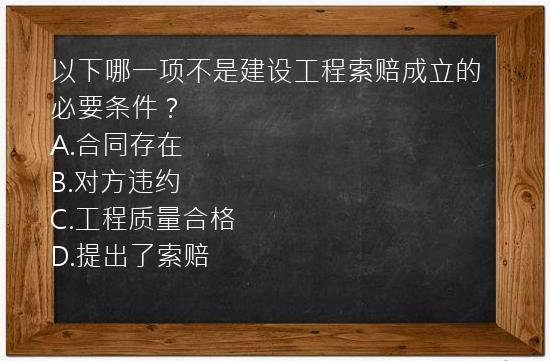 以下哪一项不是建设工程索赔成立的必要条件？