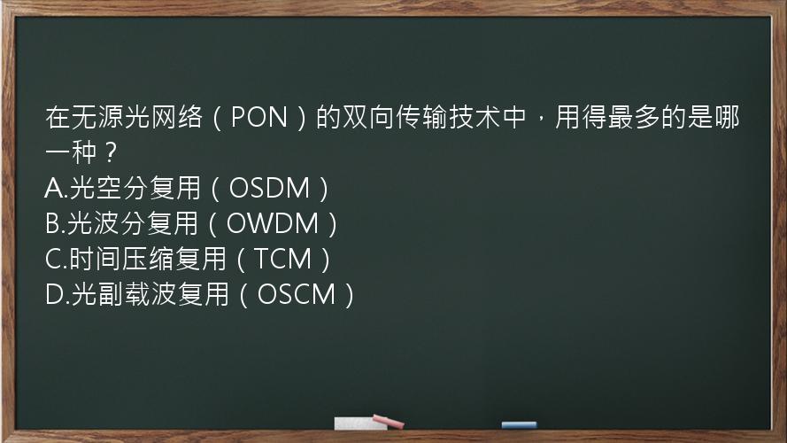 在无源光网络（PON）的双向传输技术中，用得最多的是哪一种？