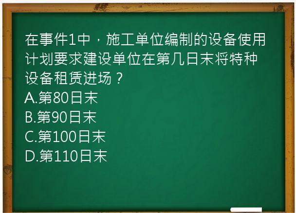 在事件1中，施工单位编制的设备使用计划要求建设单位在第几日末将特种设备租赁进场？