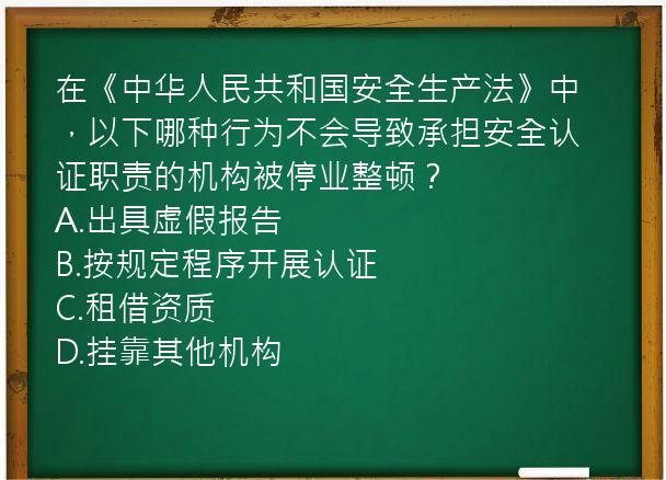 在《中华人民共和国安全生产法》中，以下哪种行为不会导致承担安全认证职责的机构被停业整顿？