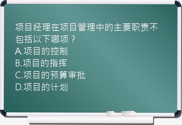 项目经理在项目管理中的主要职责不包括以下哪项？