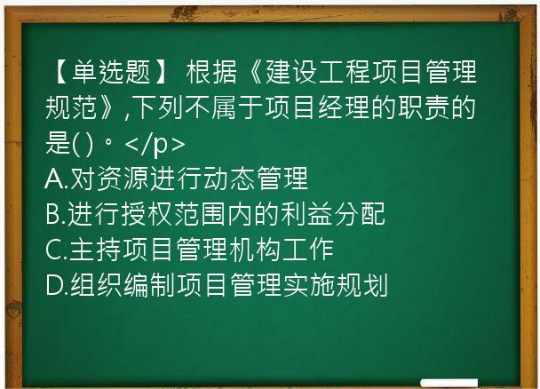 【单选题】 根据《建设工程项目管理规范》,下列不属于项目经理的职责的是( )。</p>