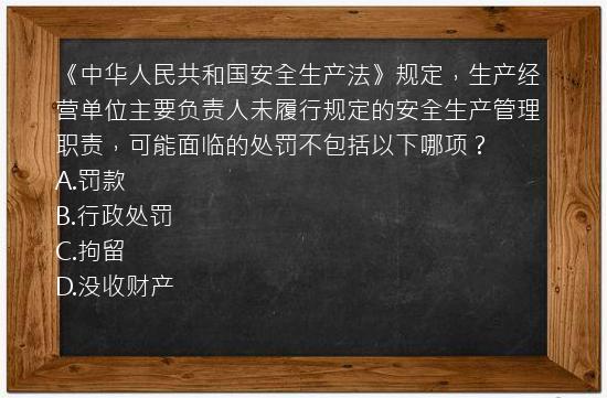 《中华人民共和国安全生产法》规定，生产经营单位主要负责人未履行规定的安全生产管理职责，可能面临的处罚不包括以下哪项？