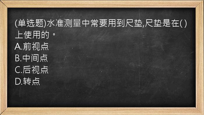 (单选题)水准测量中常要用到尺垫,尺垫是在(