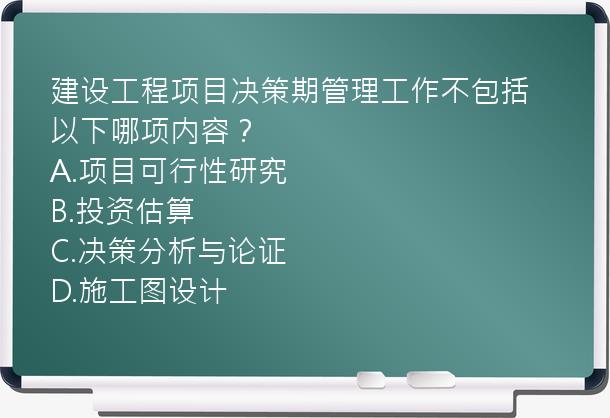 建设工程项目决策期管理工作不包括以下哪项内容？