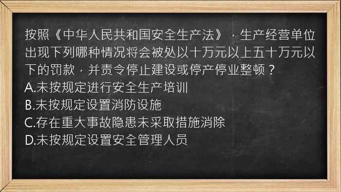 按照《中华人民共和国安全生产法》，生产经营单位出现下列哪种情况将会被处以十万元以上五十万元以下的罚款，并责令停止建设或停产停业整顿？