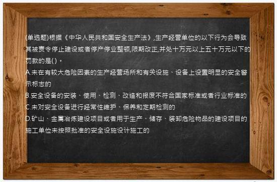 (单选题)根据《中华人民共和国安全生产法》,生产经营单位的以下行为会导致其被责令停止建设或者停产停业整顿,限期改正,并处十万元以上五十万元以下的罚款的是( )。