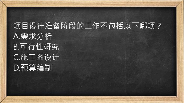 项目设计准备阶段的工作不包括以下哪项？