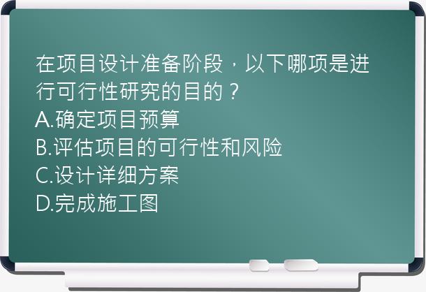 在项目设计准备阶段，以下哪项是进行可行性研究的目的？