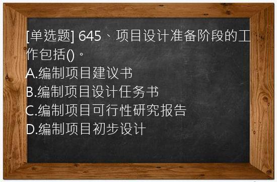 [单选题] 645、项目设计准备阶段的工作包括()。