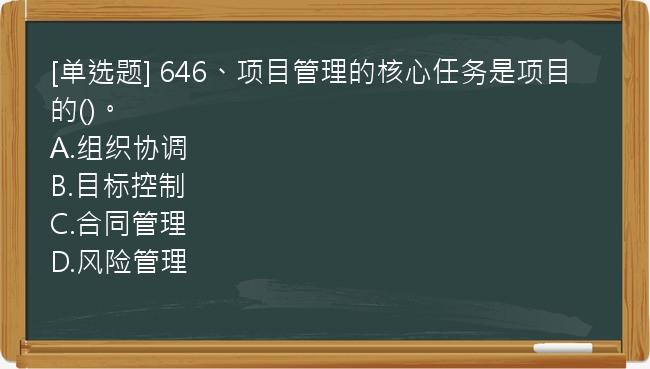 [单选题] 646、项目管理的核心任务是项目的()。