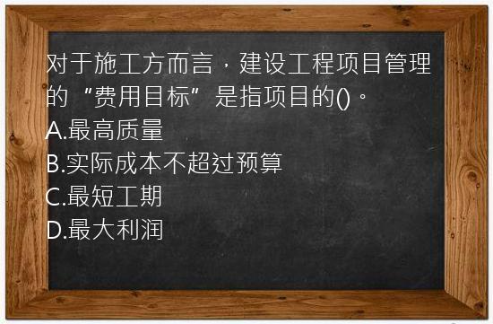 对于施工方而言，建设工程项目管理的“费用目标”是指项目的()。