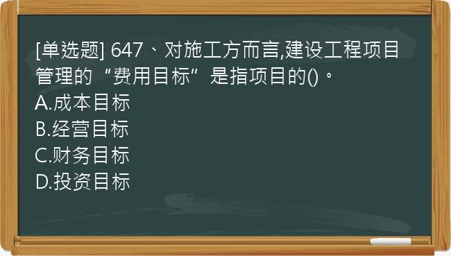 [单选题] 647、对施工方而言,建设工程项目管理的“费用目标”是指项目的()。