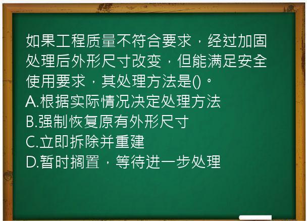 如果工程质量不符合要求，经过加固处理后外形尺寸改变，但能满足安全使用要求，其处理方法是()。