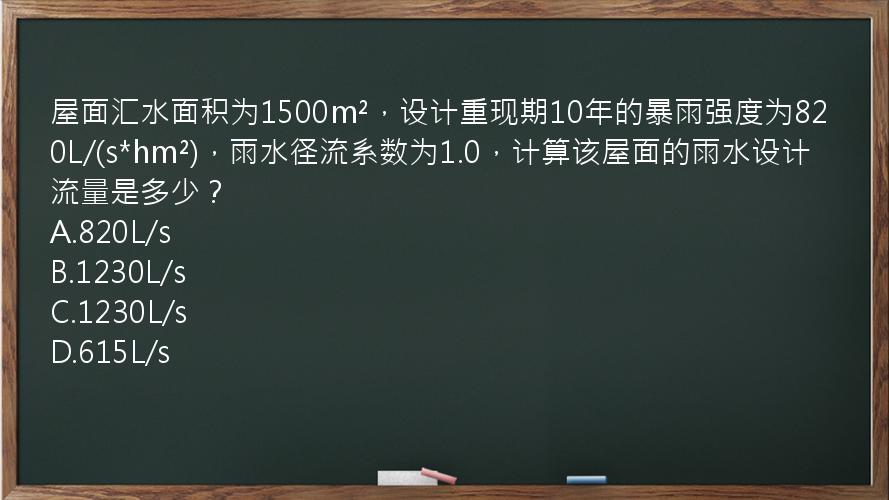 屋面汇水面积为1500m²，设计重现期10年的暴雨强度为820L/(s*hm²)，雨水径流系数为1.0，计算该屋面的雨水设计流量是多少？