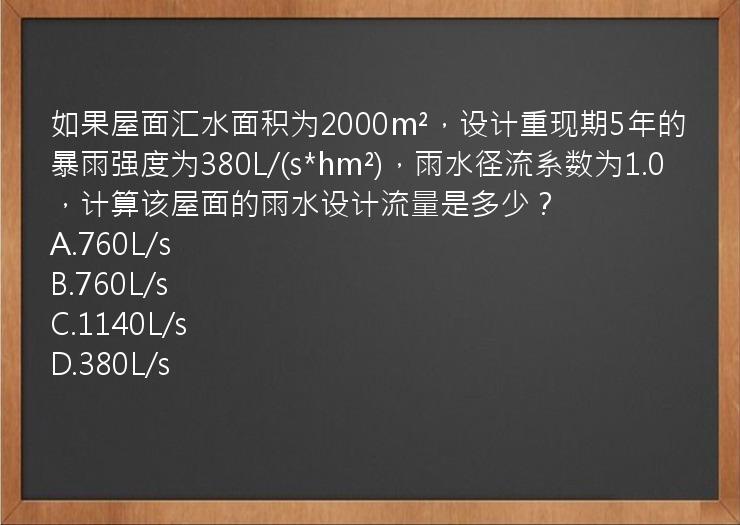 如果屋面汇水面积为2000m²，设计重现期5年的暴雨强度为380L/(s*hm²)，雨水径流系数为1.0，计算该屋面的雨水设计流量是多少？