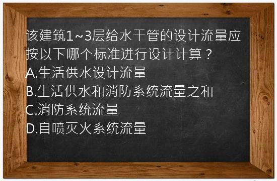 该建筑1~3层给水干管的设计流量应按以下哪个标准进行设计计算？