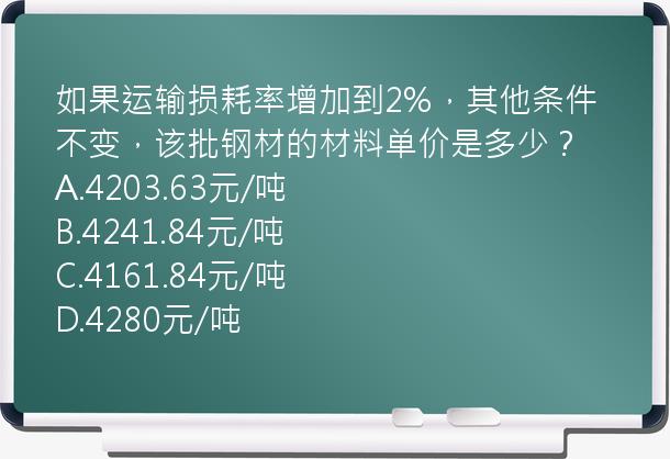 如果运输损耗率增加到2%，其他条件不变，该批钢材的材料单价是多少？