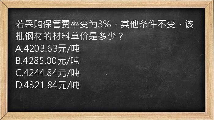 若采购保管费率变为3%，其他条件不变，该批钢材的材料单价是多少？