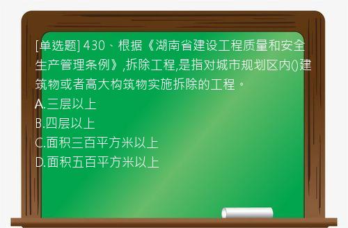 [单选题] 430、根据《湖南省建设工程质量和安全生产管理条例》,拆除工程,是指对城市规划区内()建筑物或者高大构筑物实施拆除的工程。