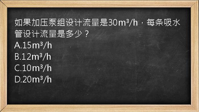 如果加压泵组设计流量是30m³/h，每条吸水管设计流量是多少？