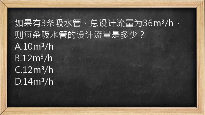 如果有3条吸水管，总设计流量为36m³/h，则每条吸水管的设计流量是多少？