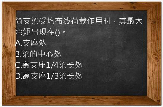 简支梁受均布线荷载作用时，其最大弯矩出现在()。