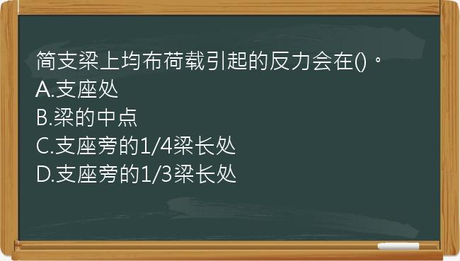 简支梁上均布荷载引起的反力会在()。